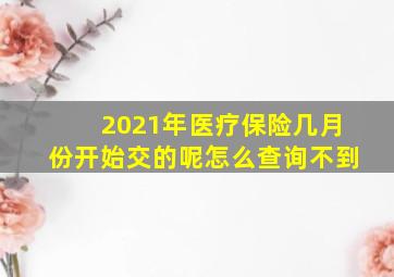 2021年医疗保险几月份开始交的呢怎么查询不到