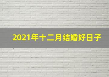 2021年十二月结婚好日子