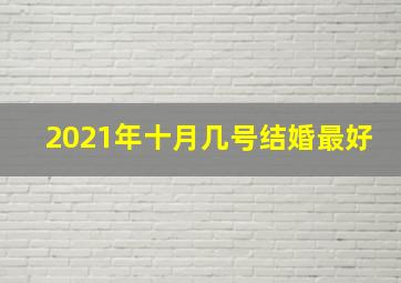 2021年十月几号结婚最好