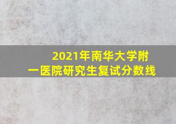 2021年南华大学附一医院研究生复试分数线