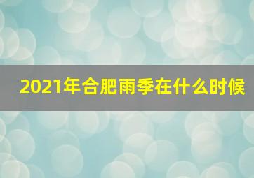 2021年合肥雨季在什么时候