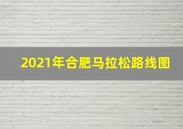 2021年合肥马拉松路线图