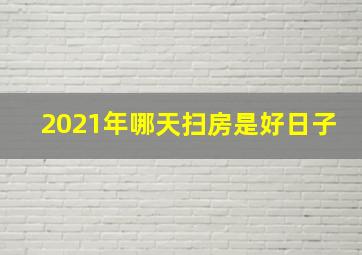 2021年哪天扫房是好日子