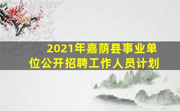 2021年嘉荫县事业单位公开招聘工作人员计划