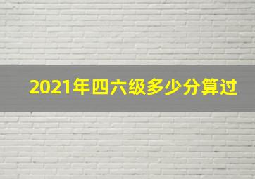 2021年四六级多少分算过