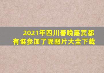 2021年四川春晚嘉宾都有谁参加了呢图片大全下载