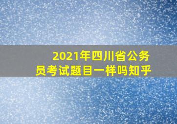 2021年四川省公务员考试题目一样吗知乎