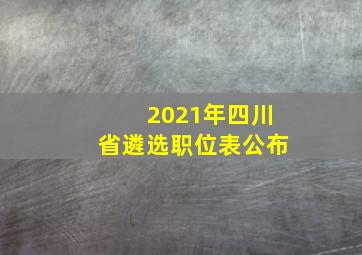 2021年四川省遴选职位表公布