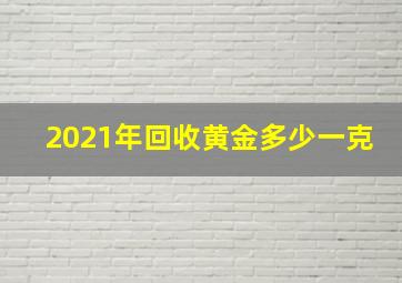 2021年回收黄金多少一克