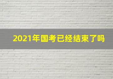 2021年国考已经结束了吗