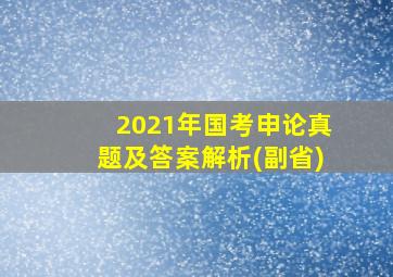 2021年国考申论真题及答案解析(副省)