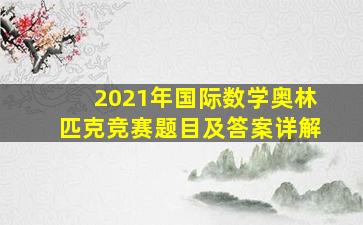 2021年国际数学奥林匹克竞赛题目及答案详解