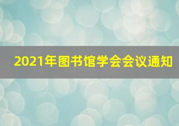 2021年图书馆学会会议通知