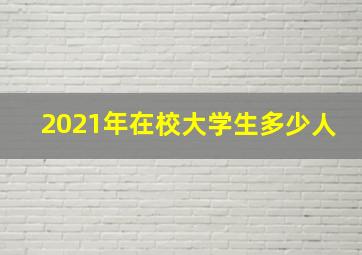 2021年在校大学生多少人