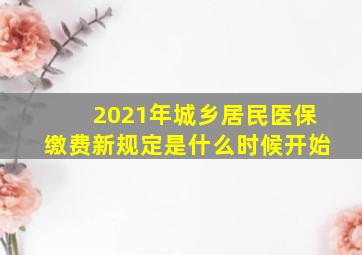 2021年城乡居民医保缴费新规定是什么时候开始