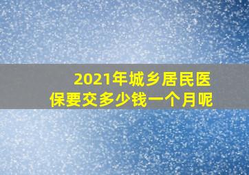 2021年城乡居民医保要交多少钱一个月呢