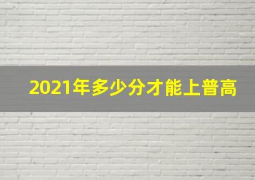 2021年多少分才能上普高