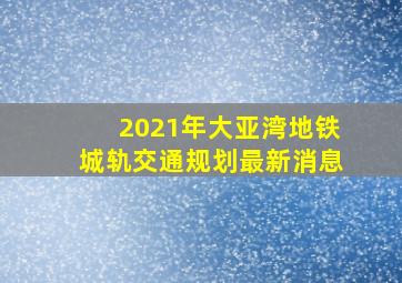 2021年大亚湾地铁城轨交通规划最新消息