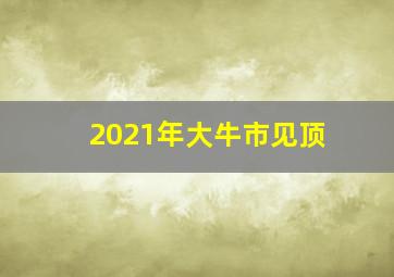 2021年大牛市见顶