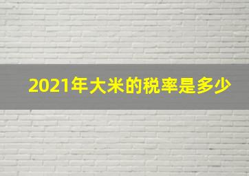 2021年大米的税率是多少