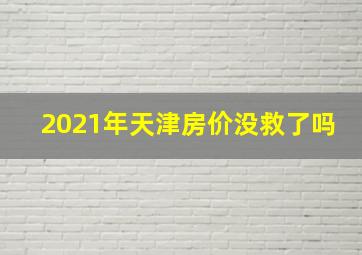 2021年天津房价没救了吗