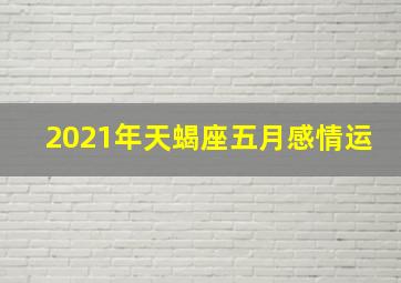 2021年天蝎座五月感情运