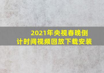 2021年央视春晚倒计时间视频回放下载安装