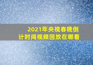 2021年央视春晚倒计时间视频回放在哪看