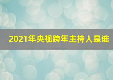 2021年央视跨年主持人是谁