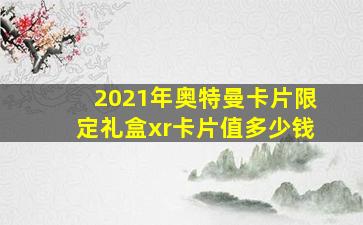 2021年奥特曼卡片限定礼盒xr卡片值多少钱