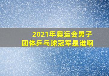 2021年奥运会男子团体乒乓球冠军是谁啊