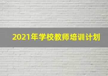 2021年学校教师培训计划