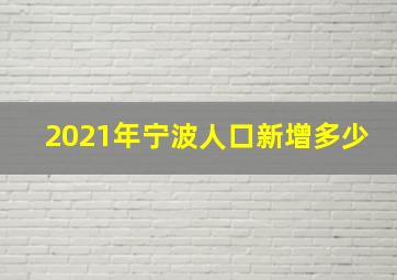 2021年宁波人口新增多少