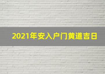 2021年安入户门黄道吉日