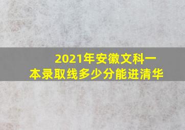 2021年安徽文科一本录取线多少分能进清华