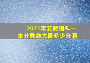 2021年安徽理科一本分数线大概多少分啊