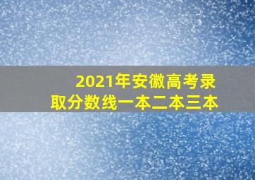 2021年安徽高考录取分数线一本二本三本