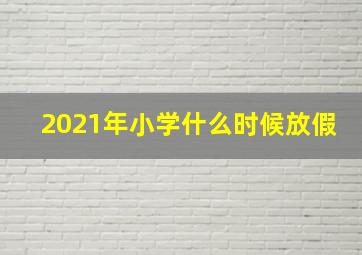 2021年小学什么时候放假