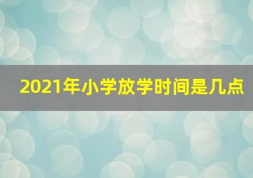 2021年小学放学时间是几点