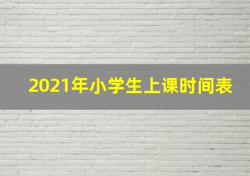 2021年小学生上课时间表