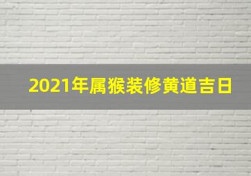 2021年属猴装修黄道吉日