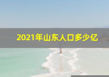 2021年山东人口多少亿