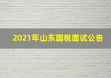 2021年山东国税面试公告