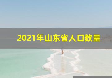 2021年山东省人口数量