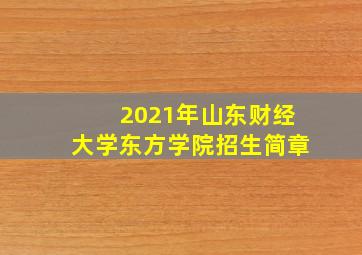 2021年山东财经大学东方学院招生简章