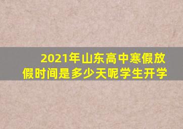 2021年山东高中寒假放假时间是多少天呢学生开学