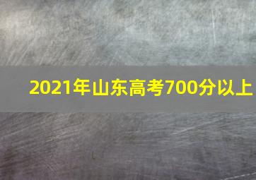 2021年山东高考700分以上