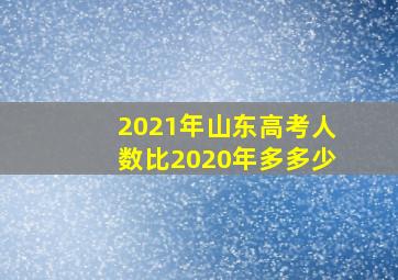 2021年山东高考人数比2020年多多少