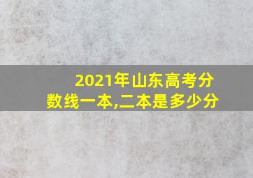 2021年山东高考分数线一本,二本是多少分