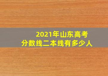 2021年山东高考分数线二本线有多少人